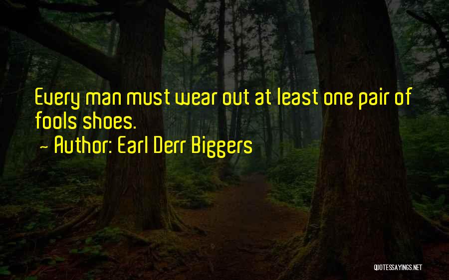 Earl Derr Biggers Quotes: Every Man Must Wear Out At Least One Pair Of Fools Shoes.