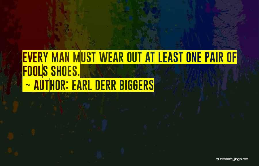 Earl Derr Biggers Quotes: Every Man Must Wear Out At Least One Pair Of Fools Shoes.