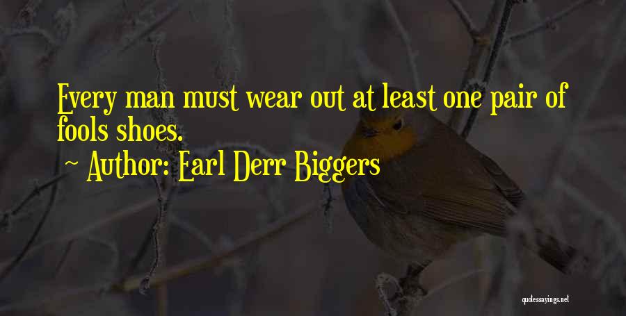 Earl Derr Biggers Quotes: Every Man Must Wear Out At Least One Pair Of Fools Shoes.