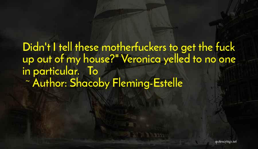 Shacoby Fleming-Estelle Quotes: Didn't I Tell These Motherfuckers To Get The Fuck Up Out Of My House? Veronica Yelled To No One In