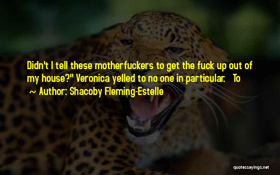 Shacoby Fleming-Estelle Quotes: Didn't I Tell These Motherfuckers To Get The Fuck Up Out Of My House? Veronica Yelled To No One In