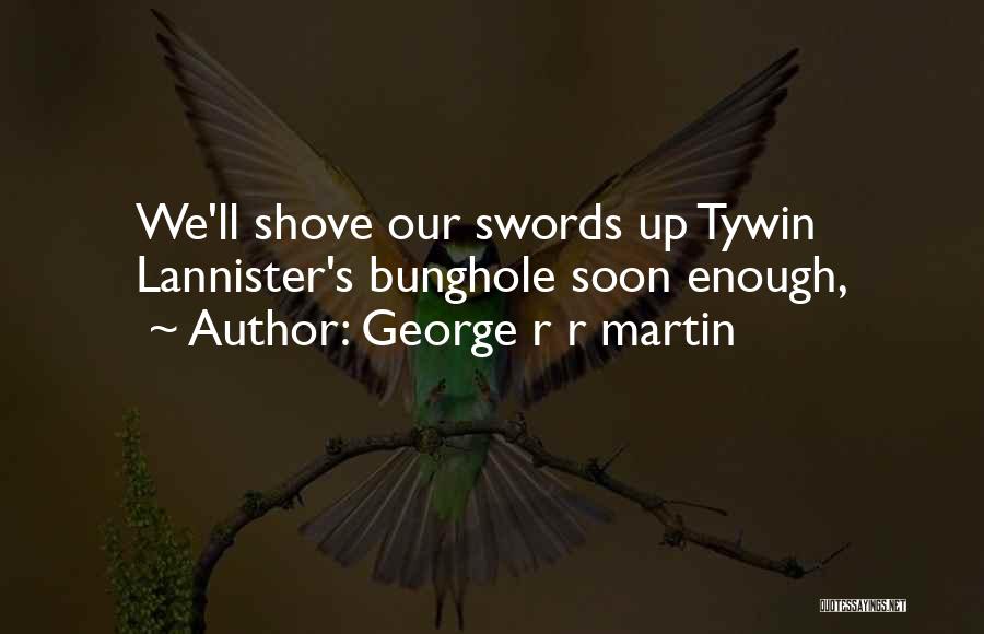George R R Martin Quotes: We'll Shove Our Swords Up Tywin Lannister's Bunghole Soon Enough,