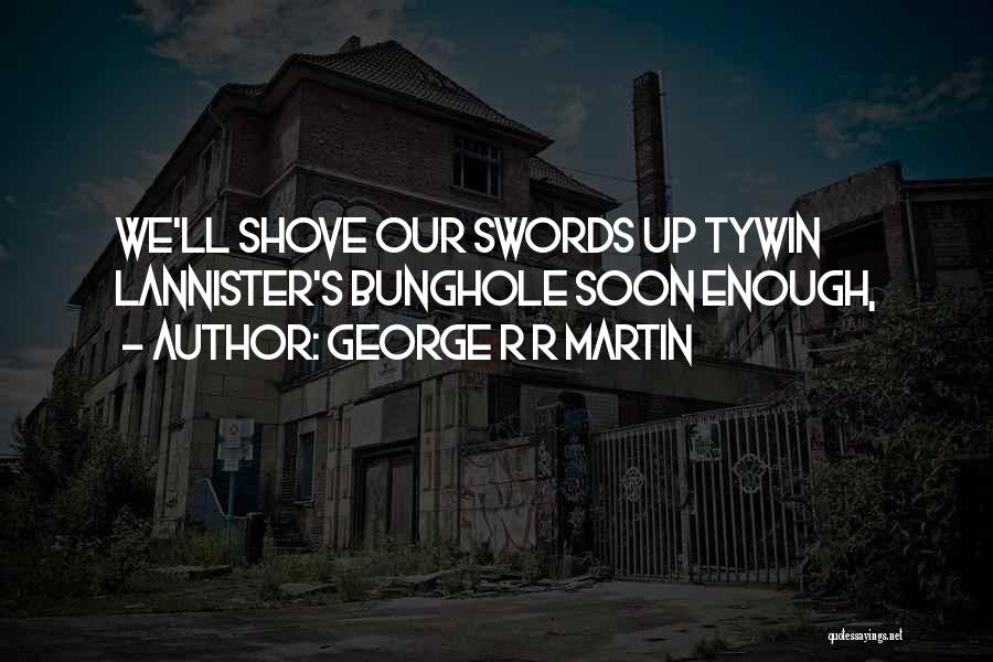 George R R Martin Quotes: We'll Shove Our Swords Up Tywin Lannister's Bunghole Soon Enough,