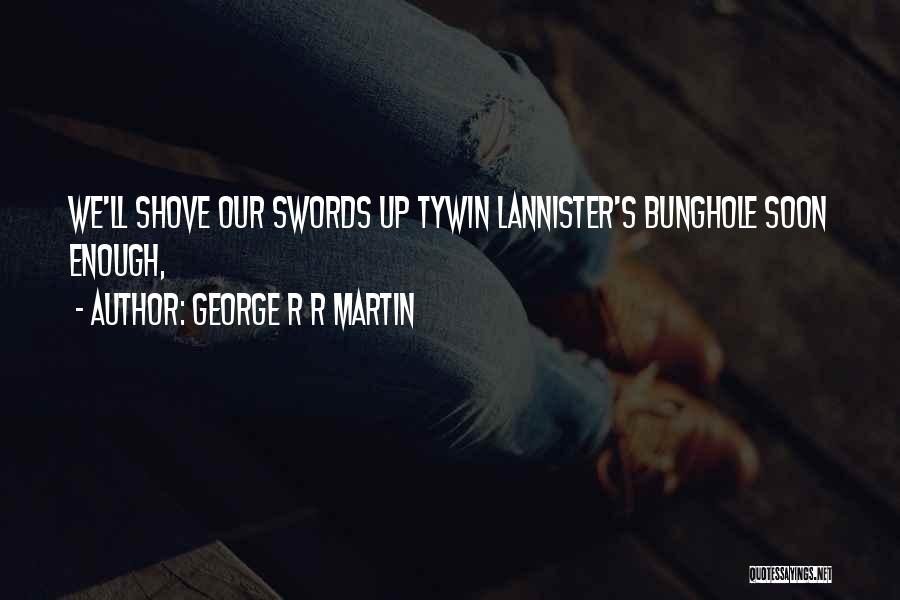 George R R Martin Quotes: We'll Shove Our Swords Up Tywin Lannister's Bunghole Soon Enough,
