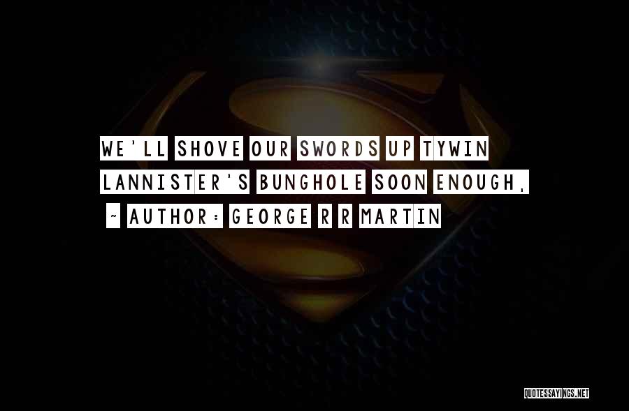 George R R Martin Quotes: We'll Shove Our Swords Up Tywin Lannister's Bunghole Soon Enough,