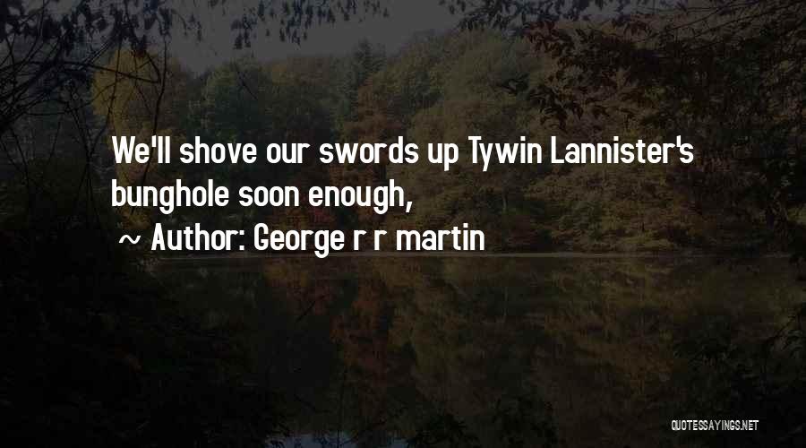 George R R Martin Quotes: We'll Shove Our Swords Up Tywin Lannister's Bunghole Soon Enough,