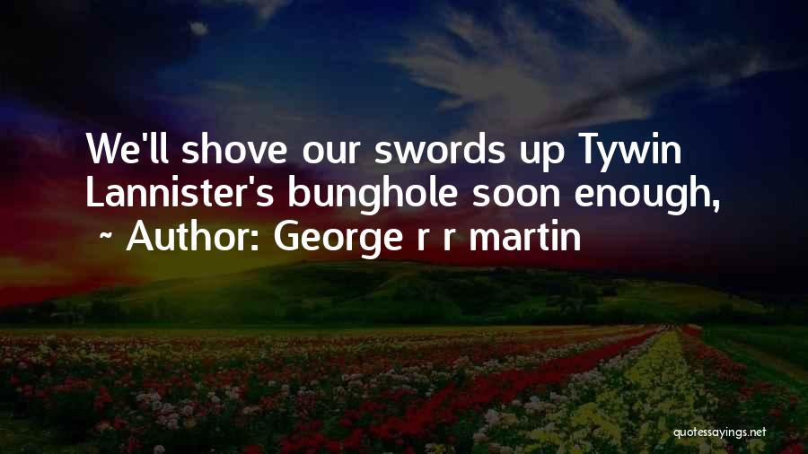 George R R Martin Quotes: We'll Shove Our Swords Up Tywin Lannister's Bunghole Soon Enough,