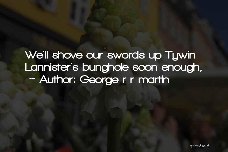 George R R Martin Quotes: We'll Shove Our Swords Up Tywin Lannister's Bunghole Soon Enough,