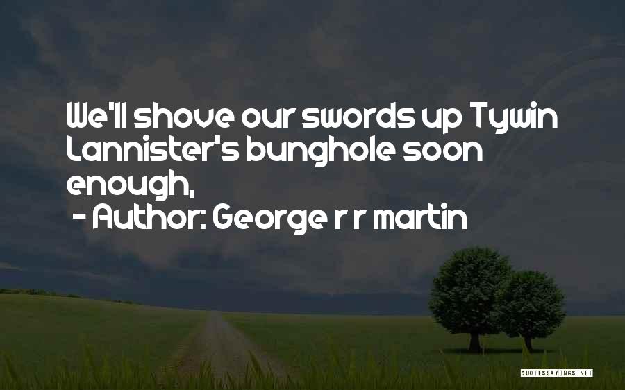 George R R Martin Quotes: We'll Shove Our Swords Up Tywin Lannister's Bunghole Soon Enough,