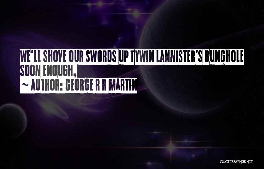George R R Martin Quotes: We'll Shove Our Swords Up Tywin Lannister's Bunghole Soon Enough,