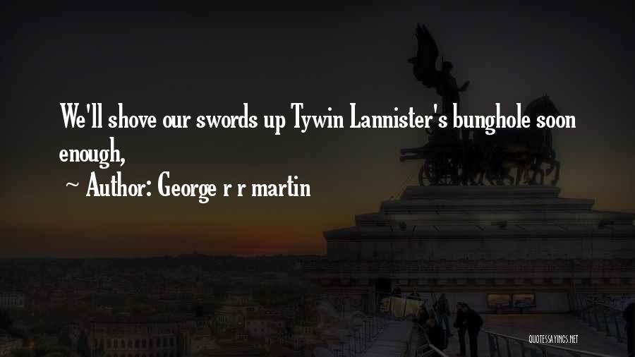 George R R Martin Quotes: We'll Shove Our Swords Up Tywin Lannister's Bunghole Soon Enough,