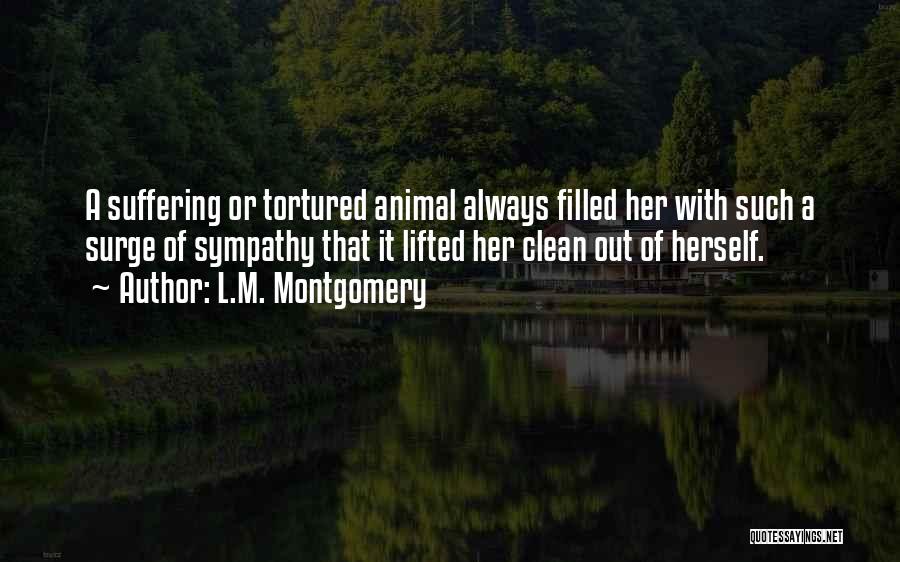L.M. Montgomery Quotes: A Suffering Or Tortured Animal Always Filled Her With Such A Surge Of Sympathy That It Lifted Her Clean Out