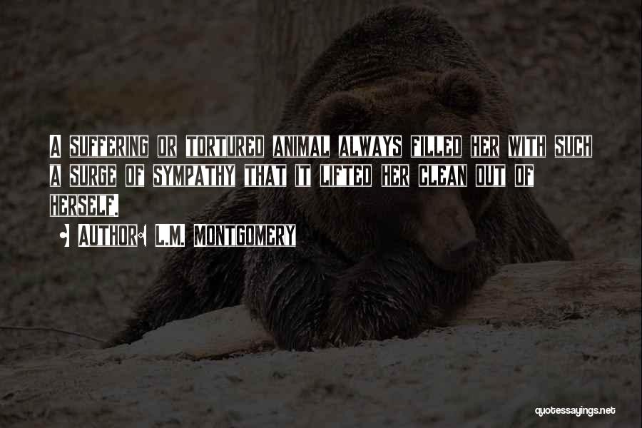 L.M. Montgomery Quotes: A Suffering Or Tortured Animal Always Filled Her With Such A Surge Of Sympathy That It Lifted Her Clean Out
