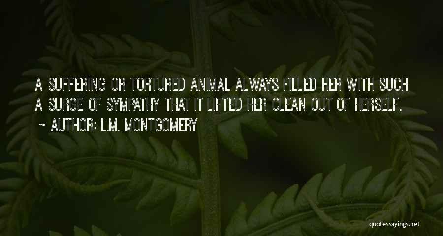 L.M. Montgomery Quotes: A Suffering Or Tortured Animal Always Filled Her With Such A Surge Of Sympathy That It Lifted Her Clean Out