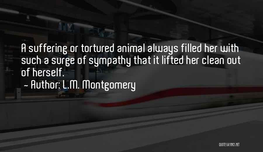 L.M. Montgomery Quotes: A Suffering Or Tortured Animal Always Filled Her With Such A Surge Of Sympathy That It Lifted Her Clean Out