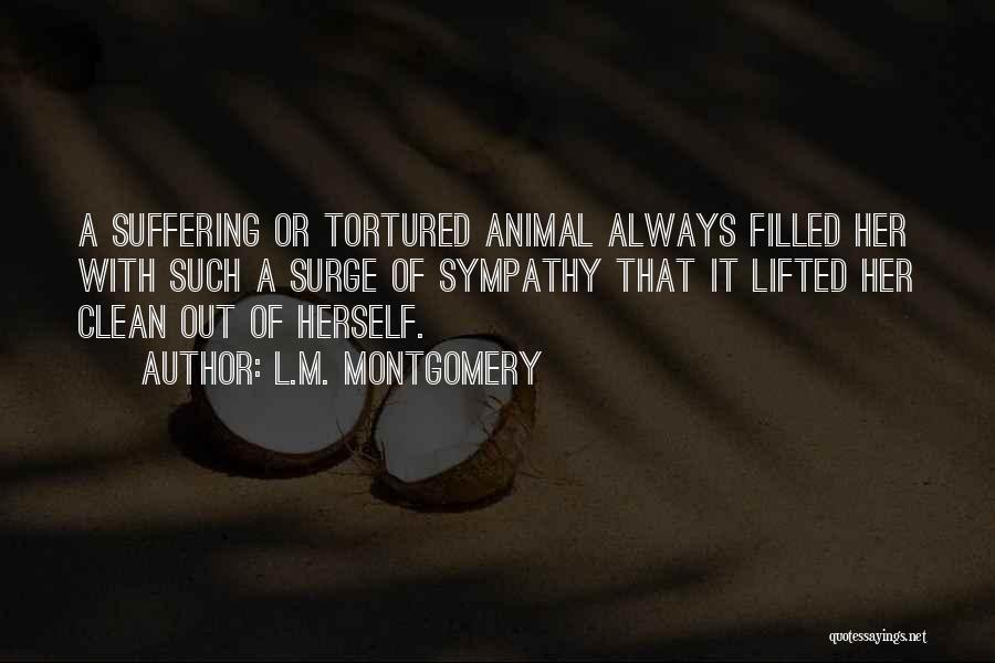 L.M. Montgomery Quotes: A Suffering Or Tortured Animal Always Filled Her With Such A Surge Of Sympathy That It Lifted Her Clean Out