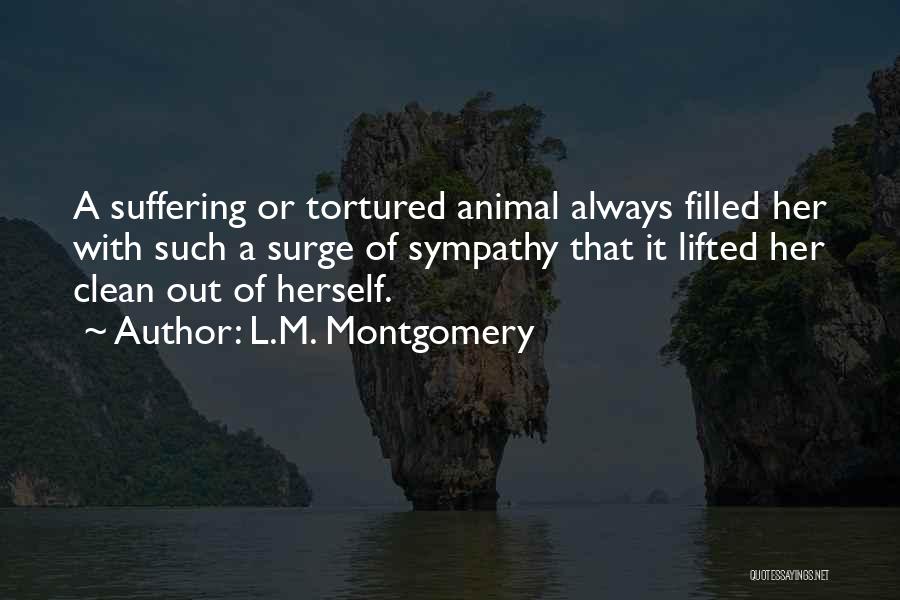 L.M. Montgomery Quotes: A Suffering Or Tortured Animal Always Filled Her With Such A Surge Of Sympathy That It Lifted Her Clean Out
