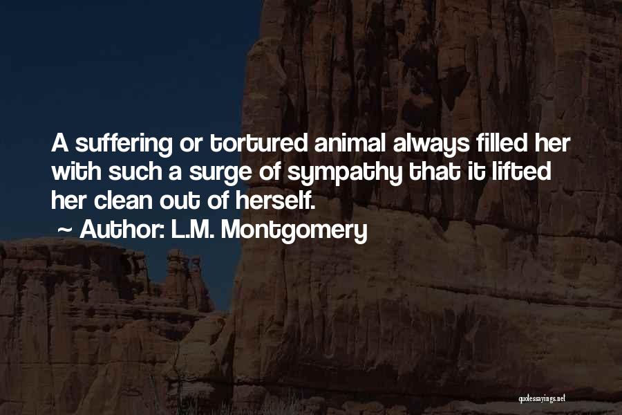 L.M. Montgomery Quotes: A Suffering Or Tortured Animal Always Filled Her With Such A Surge Of Sympathy That It Lifted Her Clean Out