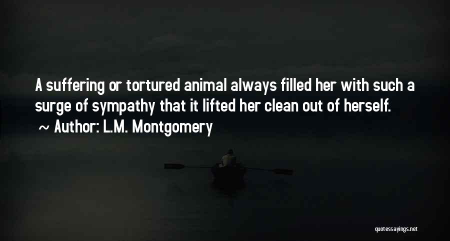 L.M. Montgomery Quotes: A Suffering Or Tortured Animal Always Filled Her With Such A Surge Of Sympathy That It Lifted Her Clean Out