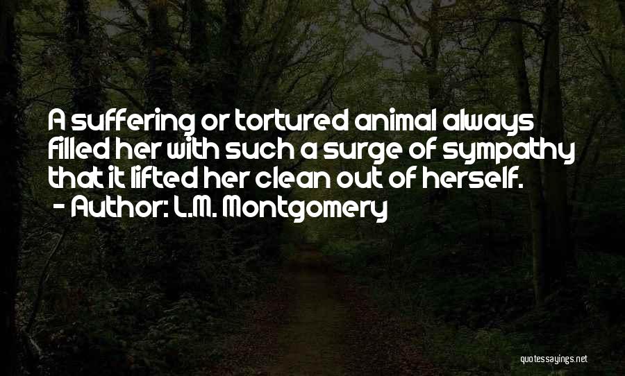 L.M. Montgomery Quotes: A Suffering Or Tortured Animal Always Filled Her With Such A Surge Of Sympathy That It Lifted Her Clean Out