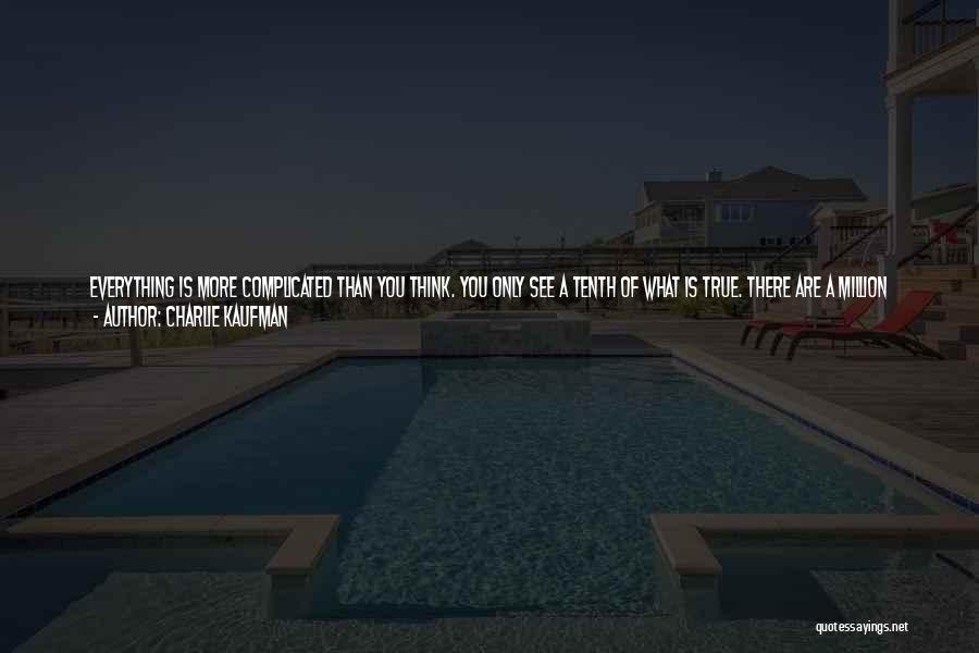 Charlie Kaufman Quotes: Everything Is More Complicated Than You Think. You Only See A Tenth Of What Is True. There Are A Million