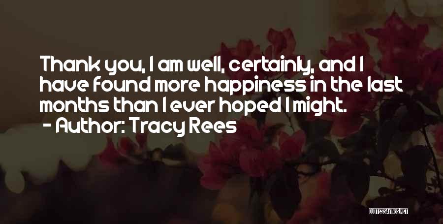 Tracy Rees Quotes: Thank You, I Am Well, Certainly, And I Have Found More Happiness In The Last Months Than I Ever Hoped