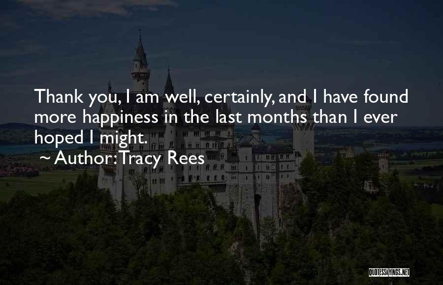 Tracy Rees Quotes: Thank You, I Am Well, Certainly, And I Have Found More Happiness In The Last Months Than I Ever Hoped