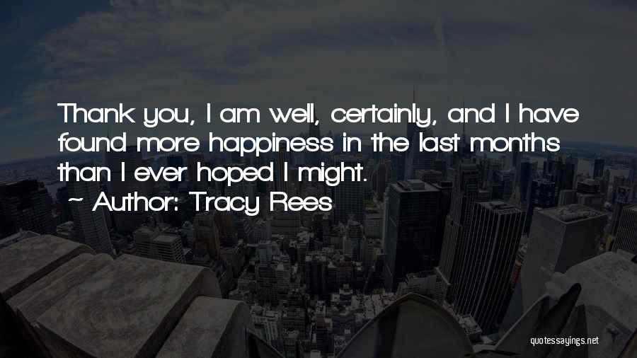 Tracy Rees Quotes: Thank You, I Am Well, Certainly, And I Have Found More Happiness In The Last Months Than I Ever Hoped