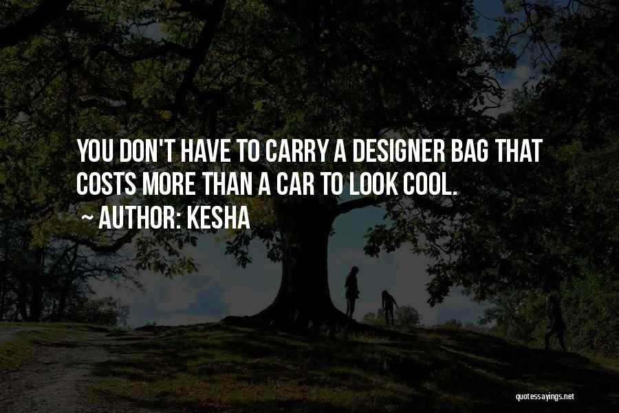 Kesha Quotes: You Don't Have To Carry A Designer Bag That Costs More Than A Car To Look Cool.