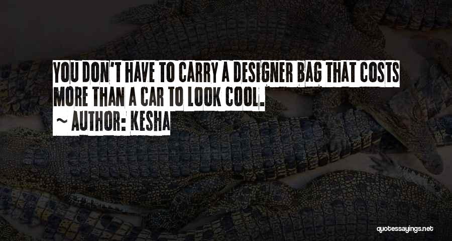 Kesha Quotes: You Don't Have To Carry A Designer Bag That Costs More Than A Car To Look Cool.