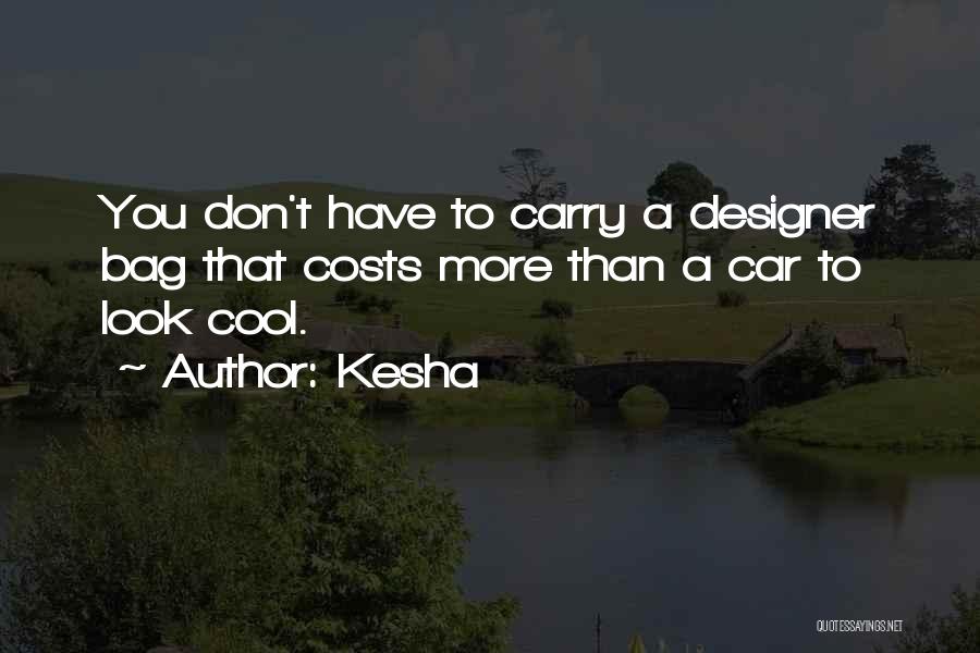 Kesha Quotes: You Don't Have To Carry A Designer Bag That Costs More Than A Car To Look Cool.