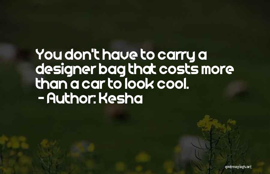 Kesha Quotes: You Don't Have To Carry A Designer Bag That Costs More Than A Car To Look Cool.