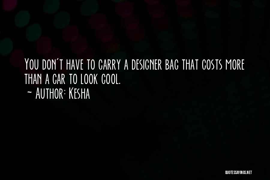 Kesha Quotes: You Don't Have To Carry A Designer Bag That Costs More Than A Car To Look Cool.