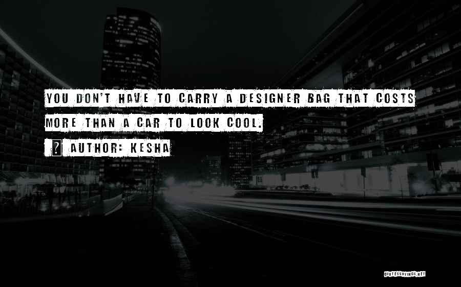 Kesha Quotes: You Don't Have To Carry A Designer Bag That Costs More Than A Car To Look Cool.