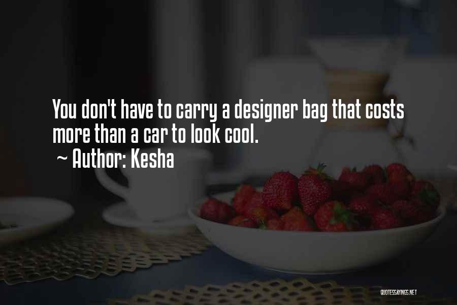 Kesha Quotes: You Don't Have To Carry A Designer Bag That Costs More Than A Car To Look Cool.