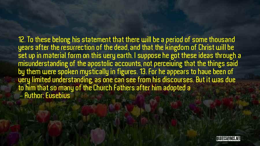Eusebius Quotes: 12. To These Belong His Statement That There Will Be A Period Of Some Thousand Years After The Resurrection Of