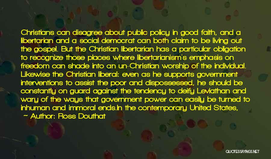 Ross Douthat Quotes: Christians Can Disagree About Public Policy In Good Faith, And A Libertarian And A Social Democrat Can Both Claim To