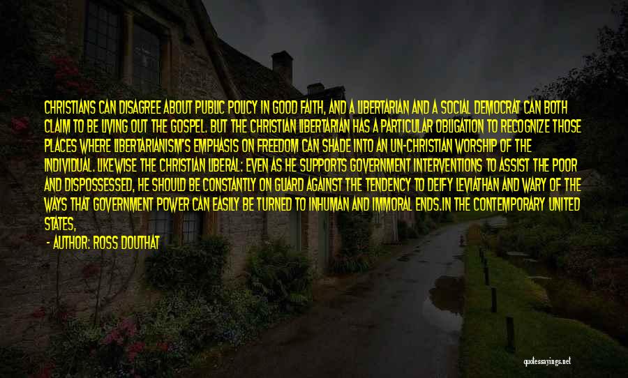 Ross Douthat Quotes: Christians Can Disagree About Public Policy In Good Faith, And A Libertarian And A Social Democrat Can Both Claim To