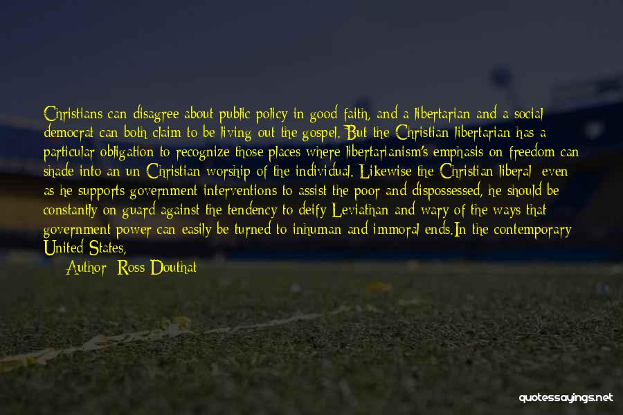 Ross Douthat Quotes: Christians Can Disagree About Public Policy In Good Faith, And A Libertarian And A Social Democrat Can Both Claim To