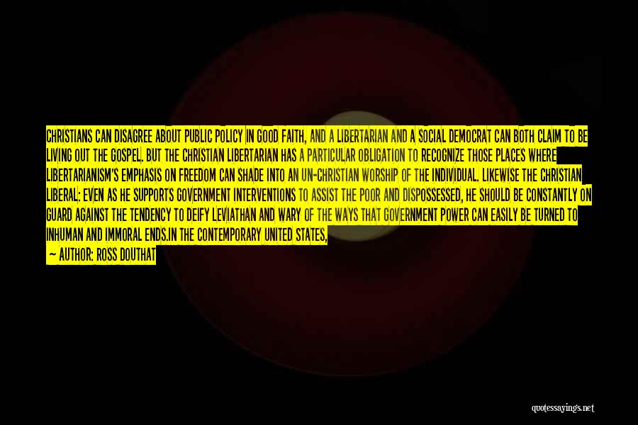 Ross Douthat Quotes: Christians Can Disagree About Public Policy In Good Faith, And A Libertarian And A Social Democrat Can Both Claim To