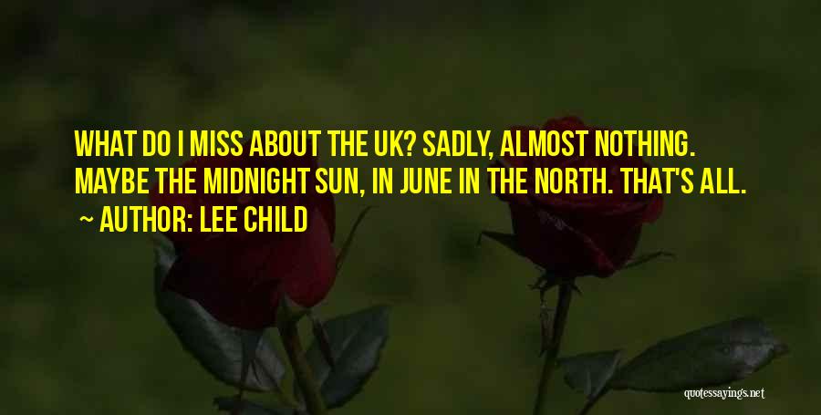 Lee Child Quotes: What Do I Miss About The Uk? Sadly, Almost Nothing. Maybe The Midnight Sun, In June In The North. That's