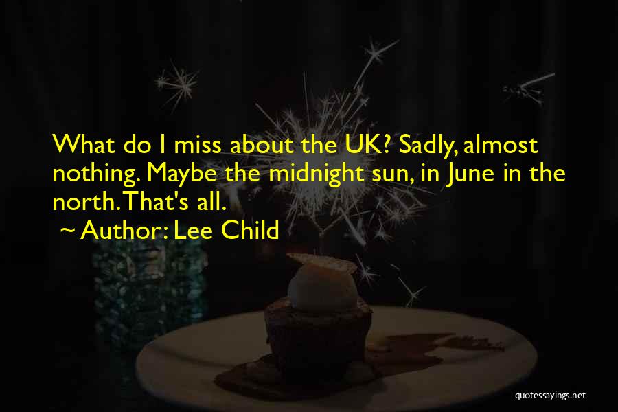 Lee Child Quotes: What Do I Miss About The Uk? Sadly, Almost Nothing. Maybe The Midnight Sun, In June In The North. That's