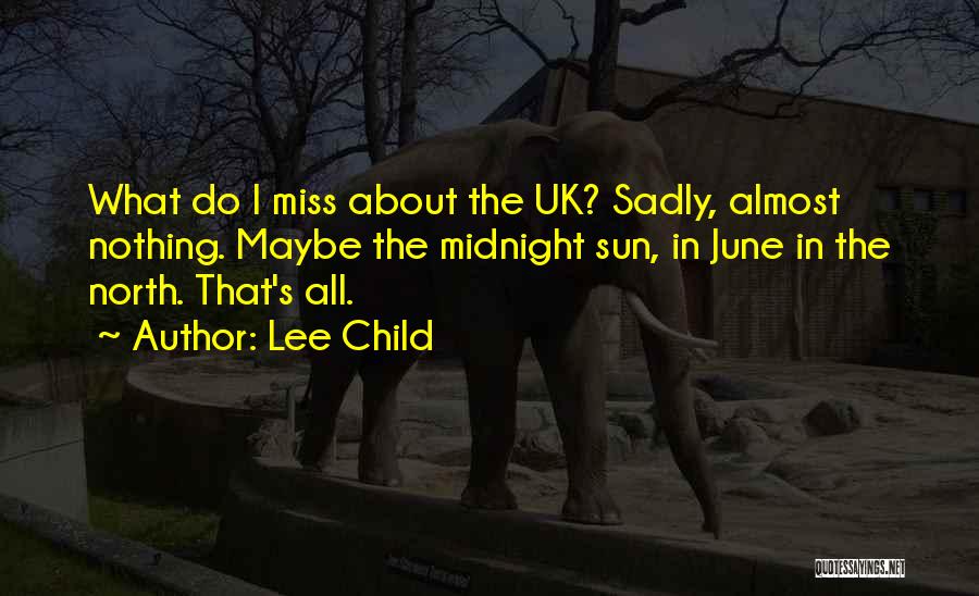 Lee Child Quotes: What Do I Miss About The Uk? Sadly, Almost Nothing. Maybe The Midnight Sun, In June In The North. That's
