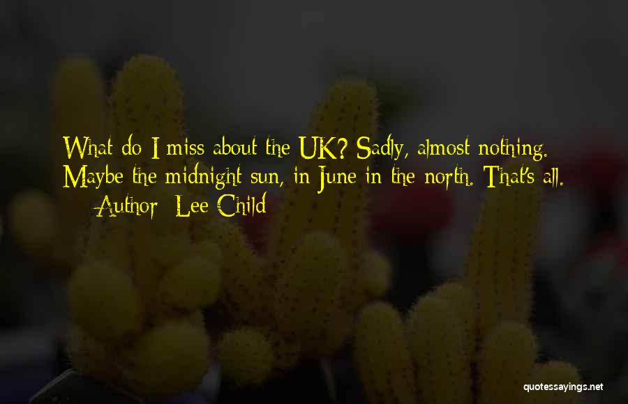 Lee Child Quotes: What Do I Miss About The Uk? Sadly, Almost Nothing. Maybe The Midnight Sun, In June In The North. That's