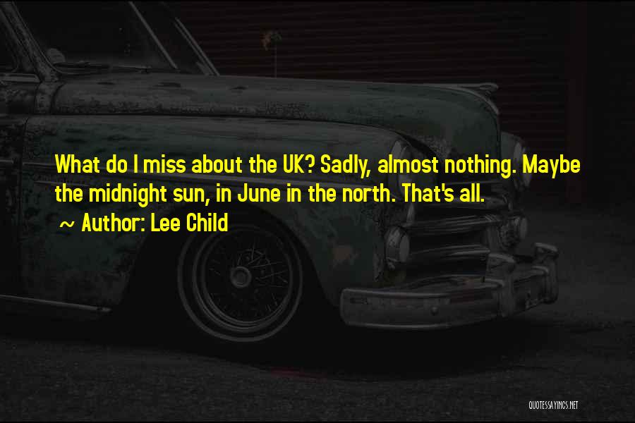 Lee Child Quotes: What Do I Miss About The Uk? Sadly, Almost Nothing. Maybe The Midnight Sun, In June In The North. That's