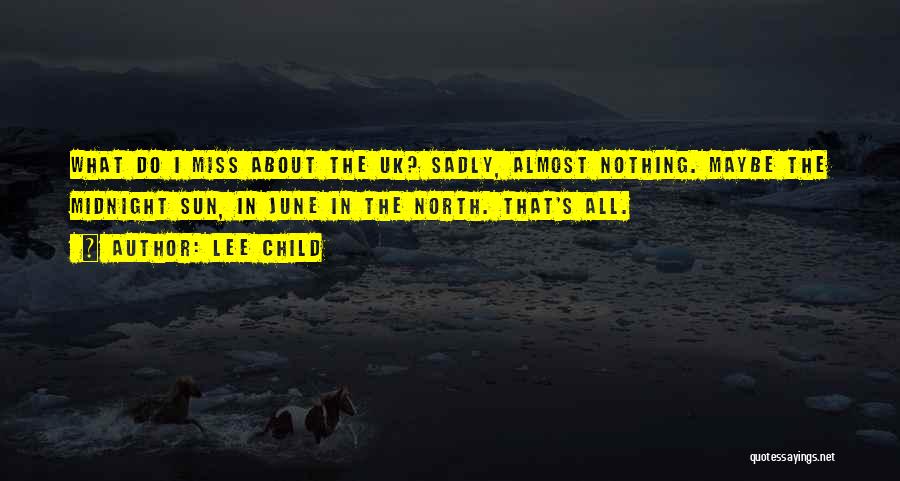 Lee Child Quotes: What Do I Miss About The Uk? Sadly, Almost Nothing. Maybe The Midnight Sun, In June In The North. That's