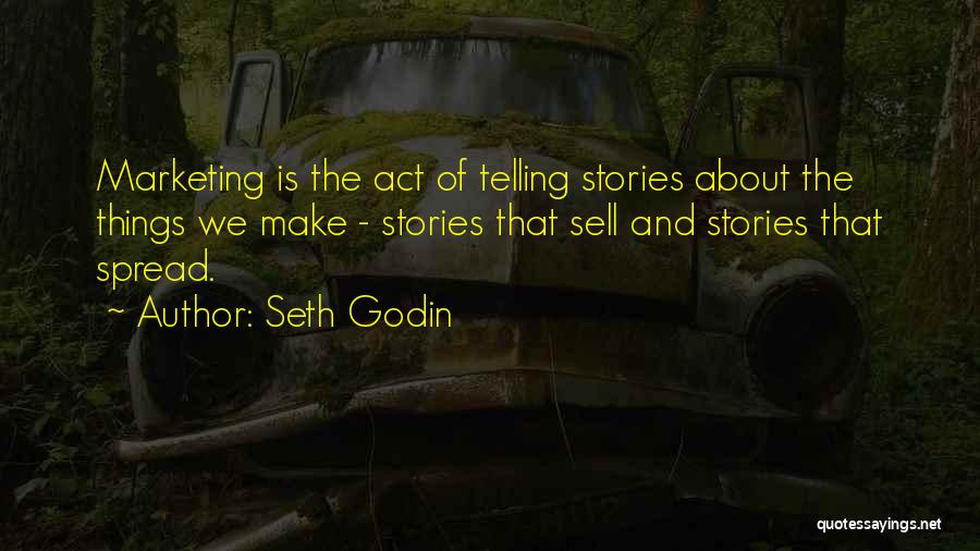 Seth Godin Quotes: Marketing Is The Act Of Telling Stories About The Things We Make - Stories That Sell And Stories That Spread.