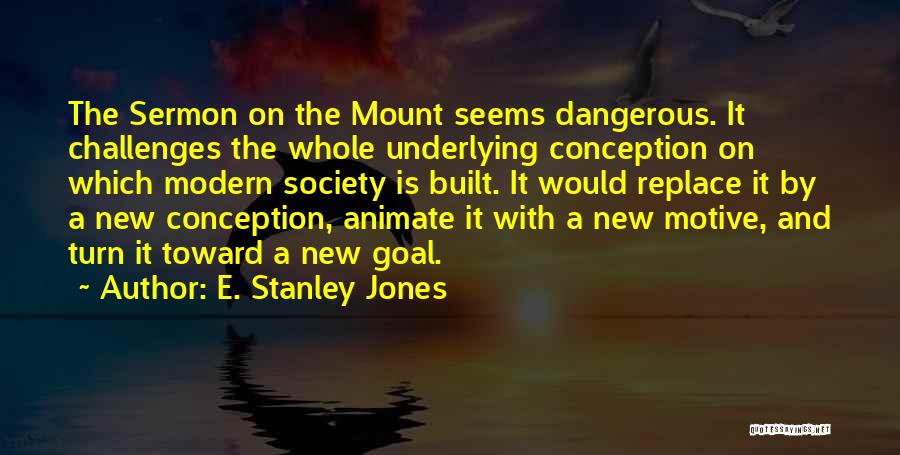 E. Stanley Jones Quotes: The Sermon On The Mount Seems Dangerous. It Challenges The Whole Underlying Conception On Which Modern Society Is Built. It