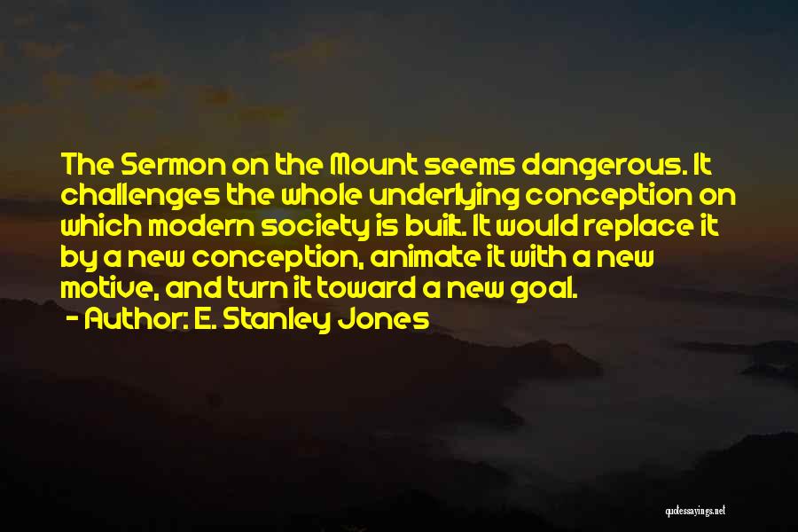 E. Stanley Jones Quotes: The Sermon On The Mount Seems Dangerous. It Challenges The Whole Underlying Conception On Which Modern Society Is Built. It