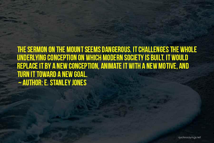 E. Stanley Jones Quotes: The Sermon On The Mount Seems Dangerous. It Challenges The Whole Underlying Conception On Which Modern Society Is Built. It